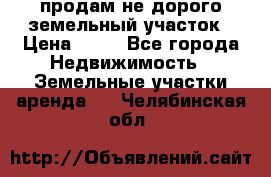 продам не дорого земельный участок › Цена ­ 80 - Все города Недвижимость » Земельные участки аренда   . Челябинская обл.